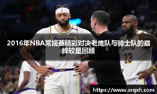 2016年NBA常规赛精彩对决老鹰队与骑士队的巅峰较量回顾